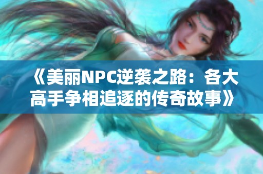 《美丽NPC逆袭之路：各大高手争相追逐的传奇故事》