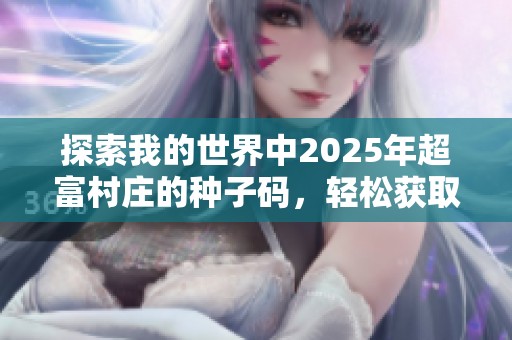 探索我的世界中2025年超富村庄的种子码，轻松获取资源与财富秘诀！
