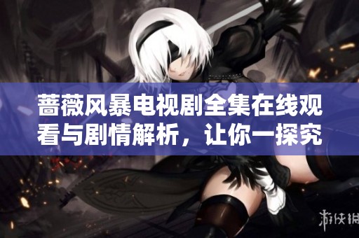 蔷薇风暴电视剧全集在线观看与剧情解析，让你一探究竟