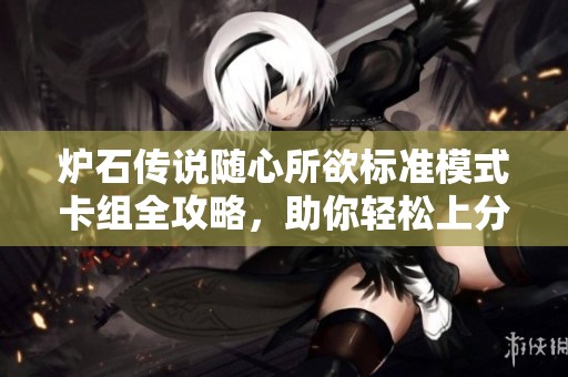 炉石传说随心所欲标准模式卡组全攻略，助你轻松上分的技巧与策略解析