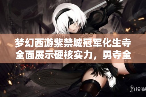 梦幻西游紫禁城冠军化生寺全面展示硬核实力,勇夺全服第一超越涛的传奇之路