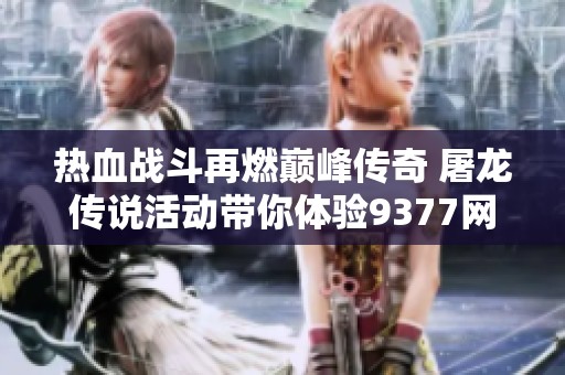 热血战斗再燃巅峰传奇 屠龙传说活动带你体验9377网页游戏的次世代魅力