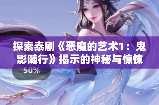 探索泰剧《恶魔的艺术1:鬼影随行》揭示的神秘与惊悚元素的深层意义