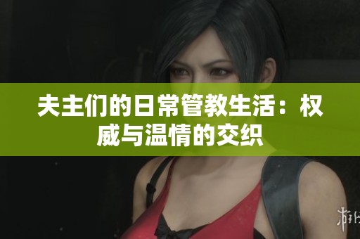 夫主们的日常管教生活：权威与温情的交织