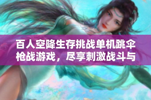 百人空降生存挑战单机跳伞枪战游戏，尽享刺激战斗与求生乐趣的手游体验