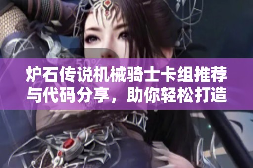炉石传说机械骑士卡组推荐与代码分享，助你轻松打造强力卡组组合