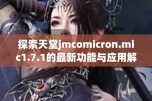 探索天堂jmcomicron.mic1.7.1的最新功能与应用解析