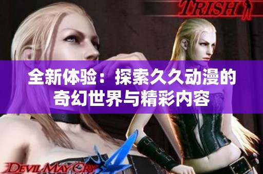 全新体验：探索久久动漫的奇幻世界与精彩内容