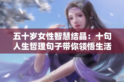 五十岁女性智慧结晶：十句人生哲理句子带你领悟生活真谛