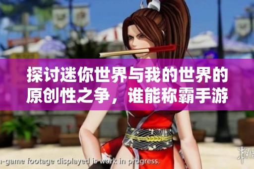 探讨迷你世界与我的世界的原创性之争，谁能称霸手游界的创意之巅峰