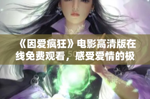 《因爱疯狂》电影高清版在线免费观看，感受爱情的极致魅力