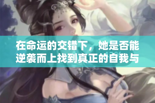 在命运的交错下，她是否能逆袭而上找到真正的自我与幸福