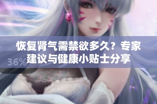 恢复肾气需禁欲多久？专家建议与健康小贴士分享