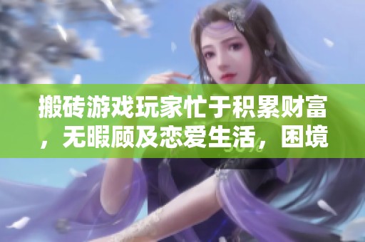 搬砖游戏玩家忙于积累财富，无暇顾及恋爱生活，困境重重引发共鸣