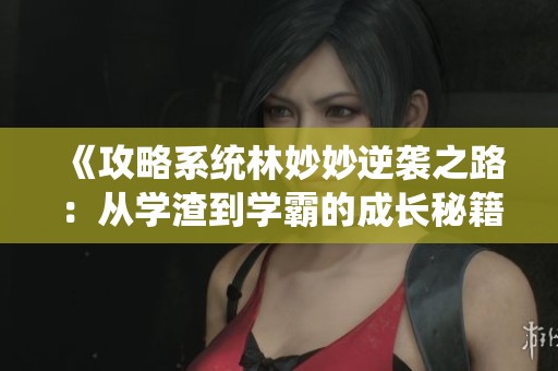《攻略系统林妙妙逆袭之路：从学渣到学霸的成长秘籍》