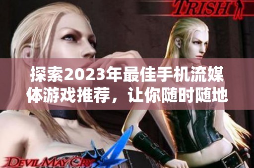 探索2023年最佳手机流媒体游戏推荐，让你随时随地享受游戏乐趣