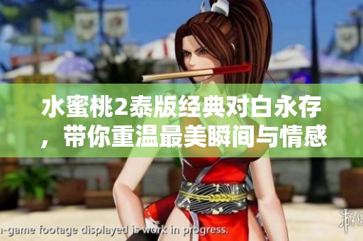 水蜜桃2泰版经典对白永存，带你重温最美瞬间与情感交织