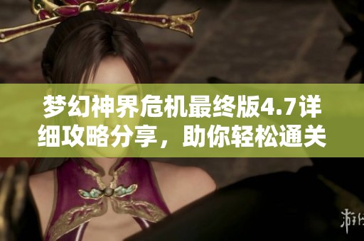 梦幻神界危机最终版4.7详细攻略分享，助你轻松通关与提升游戏体验