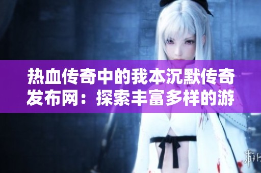 热血传奇中的我本沉默传奇发布网：探索丰富多样的游戏玩法与乐趣