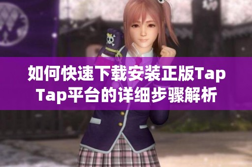 如何快速下载安装正版TapTap平台的详细步骤解析