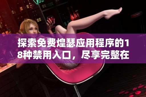 探索免费煌瑟应用程序的18种禁用入口，尽享完整在线资源和使用体验
