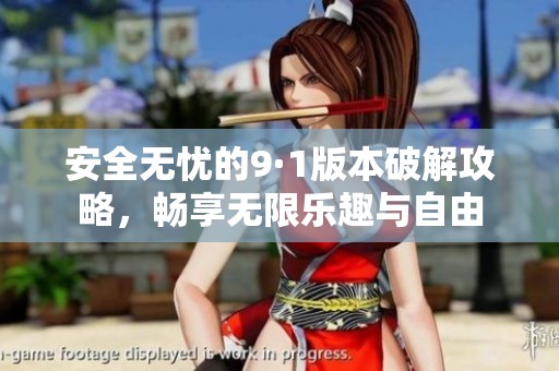 安全无忧的9·1版本破解攻略，畅享无限乐趣与自由
