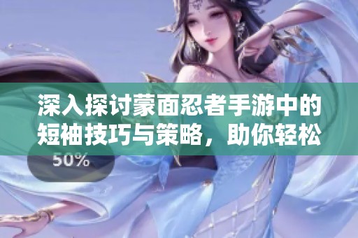 深入探讨蒙面忍者手游中的短袖技巧与策略，助你轻松掌握游戏精髓
