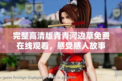 完整高清版青青河边草免费在线观看，感受感人故事