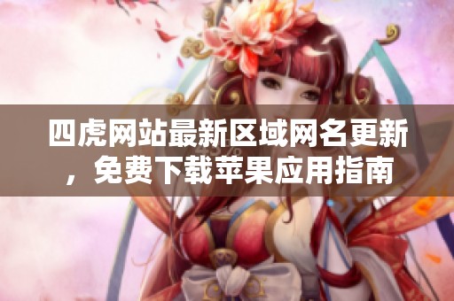 四虎网站最新区域网名更新，免费下载苹果应用指南