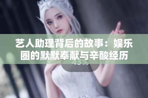 艺人助理背后的故事：娱乐圈的默默奉献与辛酸经历