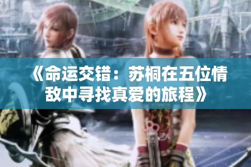 《命运交错：苏桐在五位情敌中寻找真爱的旅程》