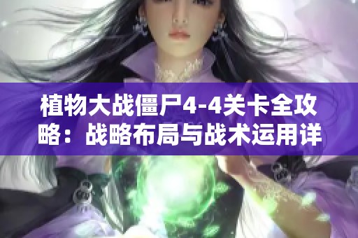 植物大战僵尸4-4关卡全攻略：战略布局与战术运用详解，助你轻松通关