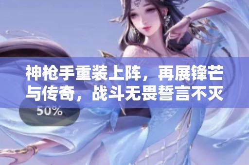 神枪手重装上阵，再展锋芒与传奇，战斗无畏誓言不灭的狙击荣耀