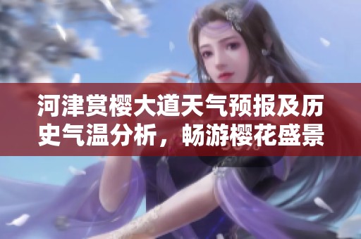 河津赏樱大道天气预报及历史气温分析，畅游樱花盛景的最佳旅游指数指南
