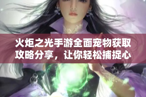 火炬之光手游全面宠物获取攻略分享，让你轻松捕捉心仪宠物的必备指南