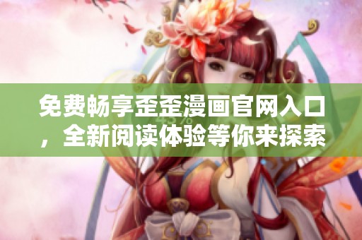 免费畅享歪歪漫画官网入口，全新阅读体验等你来探索