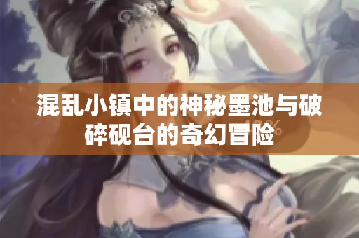 混乱小镇中的神秘墨池与破碎砚台的奇幻冒险