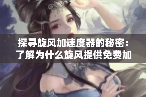 探寻旋风加速度器的秘密：了解为什么旋风提供免费加速服务与如梭加速器的优势