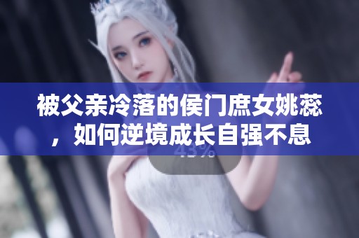 被父亲冷落的侯门庶女姚蕊，如何逆境成长自强不息