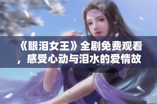 《眼泪女王》全剧免费观看，感受心动与泪水的爱情故事