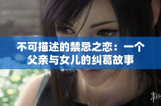 不可描述的禁忌之恋：一个父亲与女儿的纠葛故事