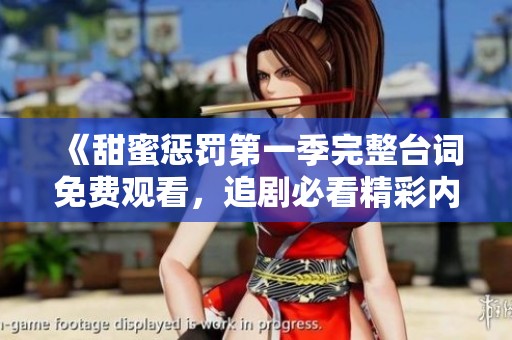 《甜蜜惩罚第一季完整台词免费观看，追剧必看精彩内容》