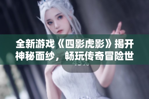 全新游戏《四影虎影》揭开神秘面纱，畅玩传奇冒险世界