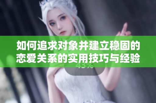 如何追求对象并建立稳固的恋爱关系的实用技巧与经验分享