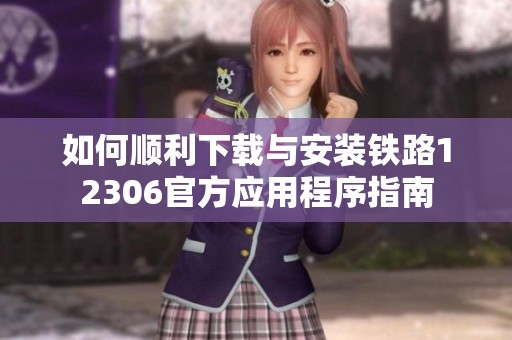 如何顺利下载与安装铁路12306官方应用程序指南