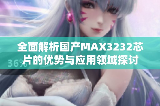 全面解析国产MAX3232芯片的优势与应用领域探讨