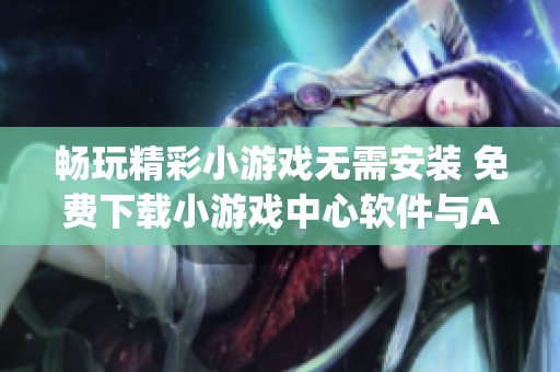 畅玩精彩小游戏无需安装 免费下载小游戏中心软件与App排行榜推荐