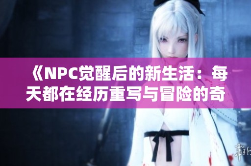 《NPC觉醒后的新生活：每天都在经历重写与冒险的奇幻旅程》