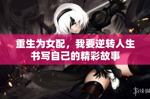 重生为女配，我要逆转人生书写自己的精彩故事