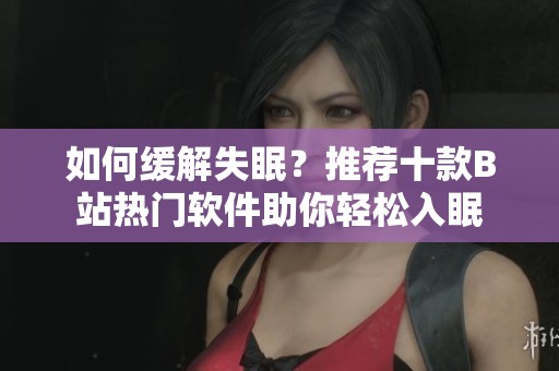 如何缓解失眠？推荐十款B站热门软件助你轻松入眠